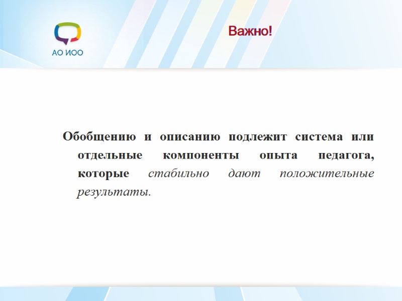 Важно!   Обобщению и описанию подлежит система или отдельные компоненты опыта педагога, которые